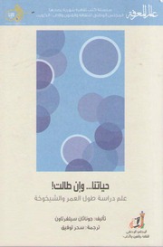 غلاف كتاب حياتنا... وإن طالت! علم دراسة طول العمر والشيخوخة سلسلة عالم المعرفة إصدارات عام 2016 العدد 438