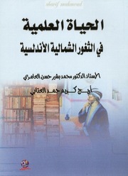 غلاف كتاب الحياة العلمية في الثغور الشمالية الأندلسية المجاورة للمماليك الاسبانية للمؤلف تاريخ